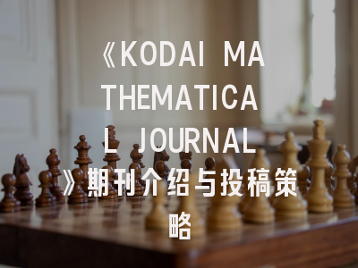 《KODAI MATHEMATICAL JOURNAL》期刊介绍与投稿策略