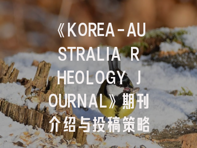 《KOREA-AUSTRALIA RHEOLOGY JOURNAL》期刊介绍与投稿策略
