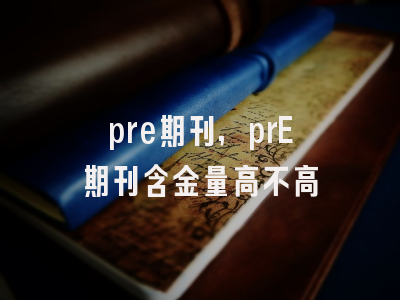 pre期刊,prE期刊含金量高不高