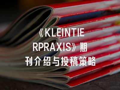 《KLEINTIERPRAXIS》期刊介绍与投稿策略