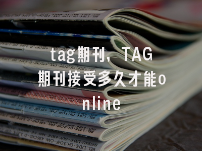 tag期刊,TAG期刊接受多久才能online