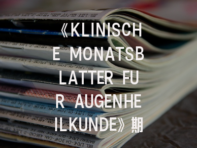《KLINISCHE MONATSBLATTER FUR AUGENHEILKUNDE》期刊介绍与投稿策略