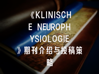 《KLINISCHE NEUROPHYSIOLOGIE》期刊介绍与投稿策略