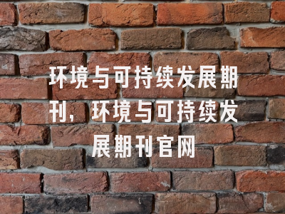 环境与可持续发展期刊,环境与可持续发展期刊官网