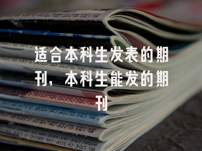 适合本科生发表的期刊,本科生能发的期刊