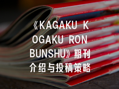 《KAGAKU KOGAKU RONBUNSHU》期刊介绍与投稿策略