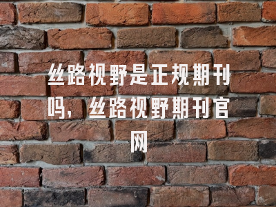 丝路视野是正规期刊吗,丝路视野期刊官网