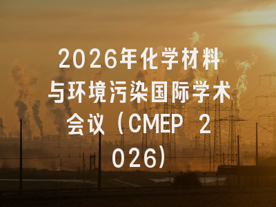 2026年化学材料与环境污染国际学术会议（CMEP 2026）