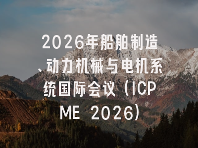 2026年船舶制造、动力机械与电机系统国际会议(ICPME 2026)
