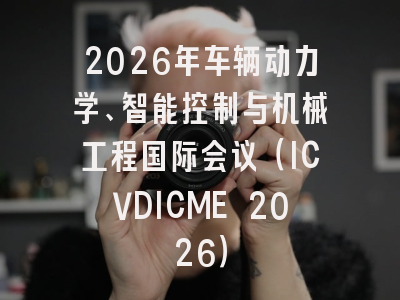 2026年车辆动力学、智能控制与机械工程国际会议（ICVDICME 2026）