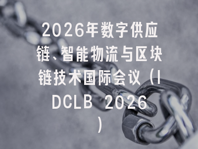 2026年数字供应链、智能物流与区块链技术国际会议（IDCLB 2026）
