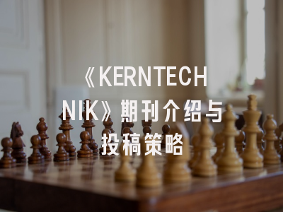 《KERNTECHNIK》期刊介绍与投稿策略