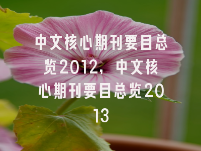 中文核心期刊要目总览2012,中文核心期刊要目总览2013