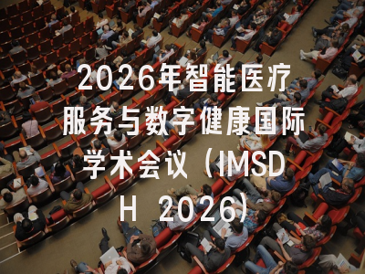 2026年智能医疗服务与数字健康国际学术会议(IMSDH 2026)