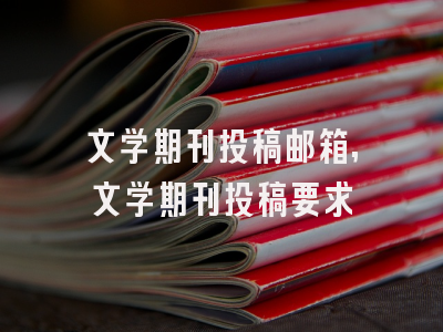文学期刊投稿邮箱,文学期刊投稿要求