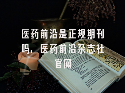 医药前沿是正规期刊吗,医药前沿杂志社官网