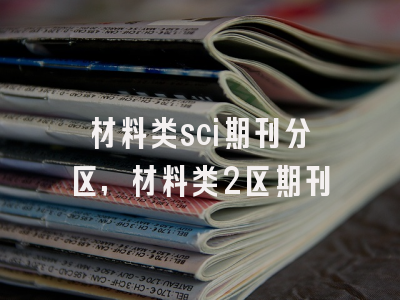 材料类sci期刊分区,材料类2区期刊