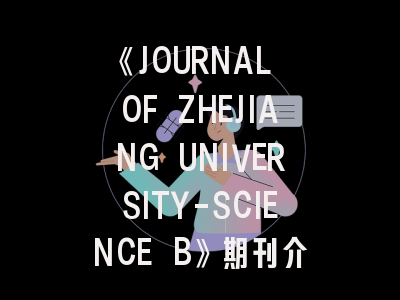 《JOURNAL OF ZHEJIANG UNIVERSITY-SCIENCE B》期刊介绍与投稿策略