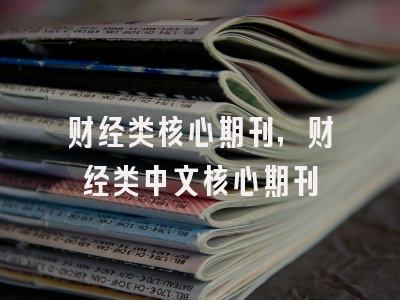 财经类核心期刊,财经类中文核心期刊