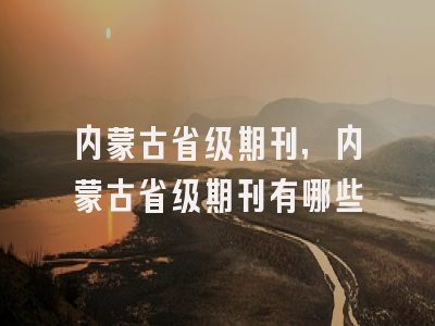 内蒙古省级期刊,内蒙古省级期刊有哪些