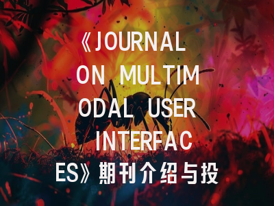 《JOURNAL ON MULTIMODAL USER INTERFACES》期刊介绍与投稿策略