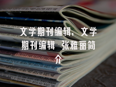 文学期刊编辑,文学期刊编辑 张雅丽简介