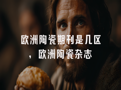 欧洲陶瓷期刊是几区,欧洲陶瓷杂志