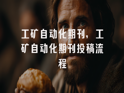 工矿自动化期刊,工矿自动化期刊投稿流程