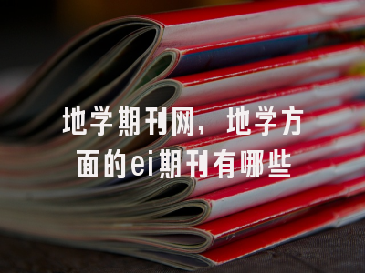 地学期刊网,地学方面的ei期刊有哪些