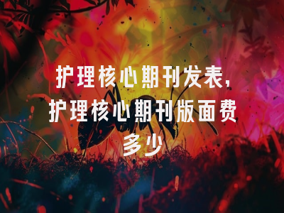 护理核心期刊发表,护理核心期刊版面费多少