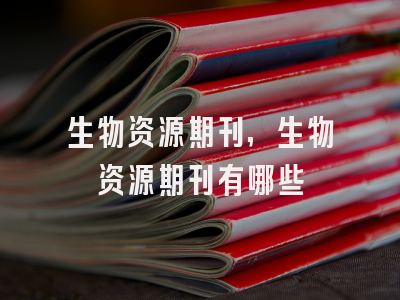 生物资源期刊,生物资源期刊有哪些