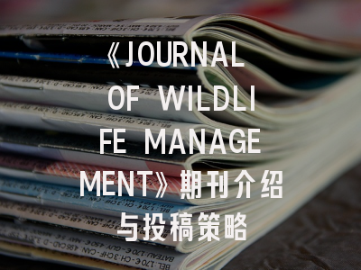 《JOURNAL OF WILDLIFE MANAGEMENT》期刊介绍与投稿策略
