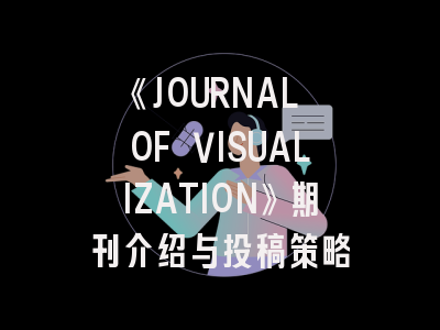 《JOURNAL OF VISUALIZATION》期刊介绍与投稿策略