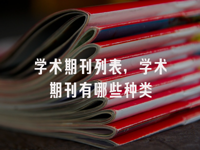 学术期刊列表,学术期刊有哪些种类