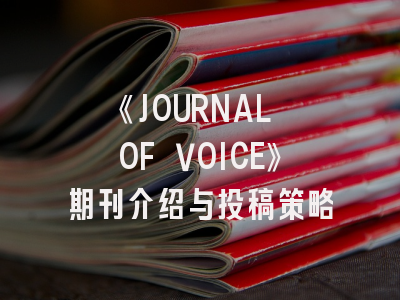 《JOURNAL OF VOICE》期刊介绍与投稿策略
