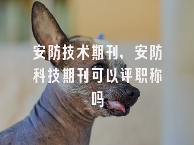 安防技术期刊,安防科技期刊可以评职称吗