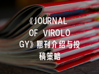 《JOURNAL OF VIROLOGY》期刊介绍与投稿策略