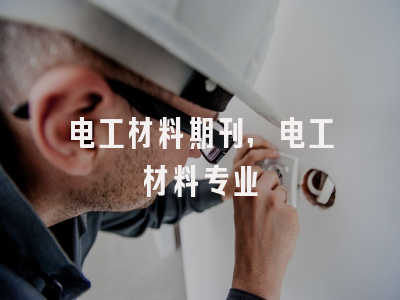 电工材料期刊,电工材料专业