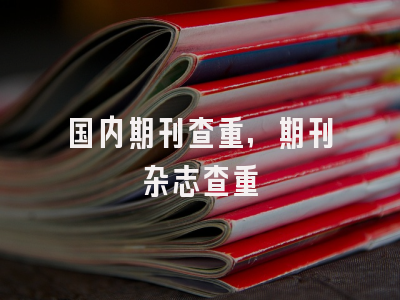 国内期刊查重,期刊杂志查重