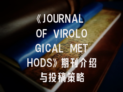 《JOURNAL OF VIROLOGICAL METHODS》期刊介绍与投稿策略