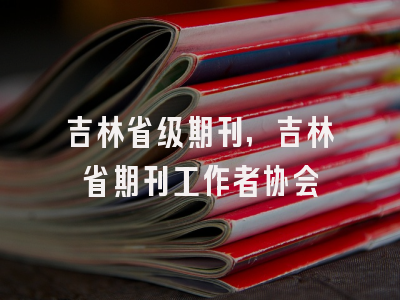 吉林省级期刊,吉林省期刊工作者协会