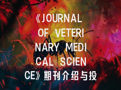 《JOURNAL OF VETERINARY MEDICAL SCIENCE》期刊介绍与投稿策略