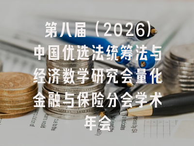 第八届（2026）中国优选法统筹法与经济数学研究会量化金融与保险分会学术年会