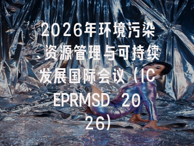 2026年环境污染、资源管理与可持续发展国际会议(ICEPRMSD 2026)