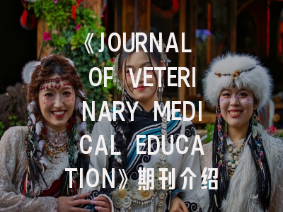 《JOURNAL OF VETERINARY MEDICAL EDUCATION》期刊介绍与投稿策略