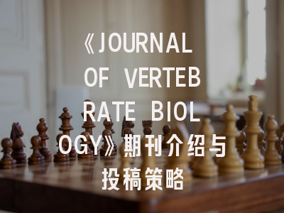 《JOURNAL OF VERTEBRATE BIOLOGY》期刊介绍与投稿策略