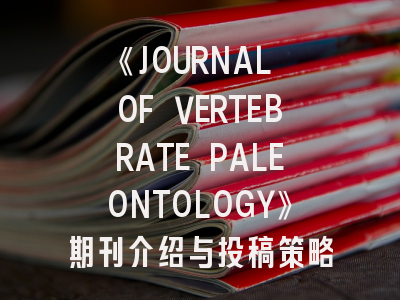 《JOURNAL OF VERTEBRATE PALEONTOLOGY》期刊介绍与投稿策略
