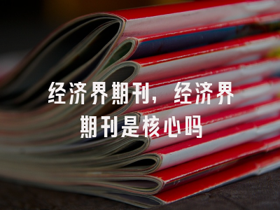 经济界期刊,经济界期刊是核心吗