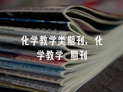 化学教学类期刊,化学教学 期刊