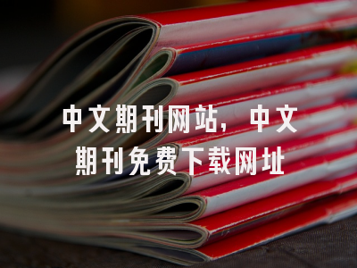 中文期刊网站,中文期刊免费下载网址